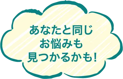 あなたと同じお悩みも見つかるかも！