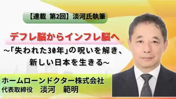 【連載 第2回 淡河氏執筆】デフレ脳からインフレ脳へ ~「失われた30年」の呪いを解き、新しい日本を生きる~/ホームローンドクター株式会社/淡河 範明