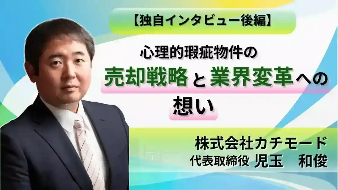 【後編】カチモード児玉氏に聞いてみた!心理的瑕疵物件の売却戦略と業界変革への想い/株式会社カチモード:児玉 和俊
