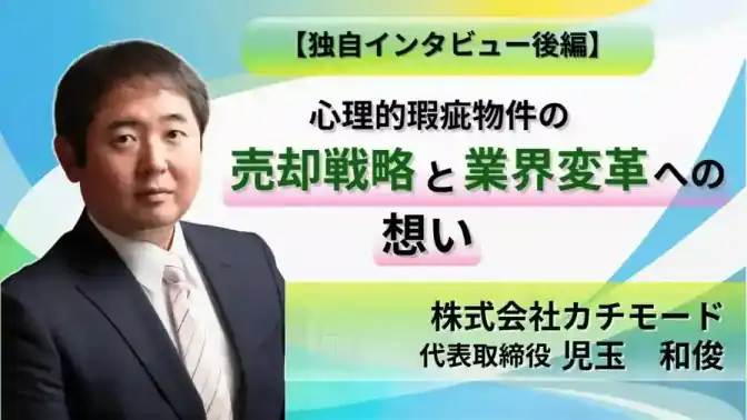 【後編】カチモード児玉氏に聞いてみた!心理的瑕疵物件の売却戦略と業界変革への想い/株式会社カチモード:児玉 和俊