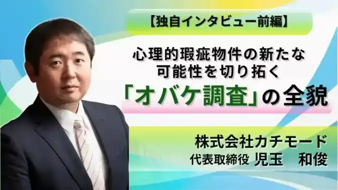 【前編】カチモード児玉氏に聞いてみた!心理的瑕疵物件の新たな可能性を切り拓く「オバケ調査」の全貌/株式会社カチモード:児玉 和俊