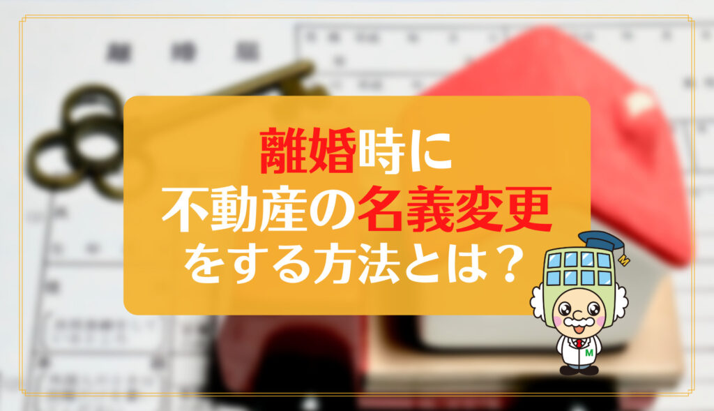 離婚時に不動産の名義変更をする方法とは？費用や税金についても解説 