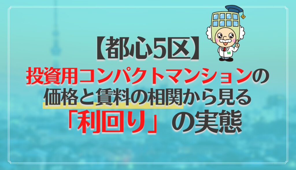 都心5区 投資用コンパクトマンションの価格と賃料の相関から見る 利回り の実態 マンションナビ マガジン