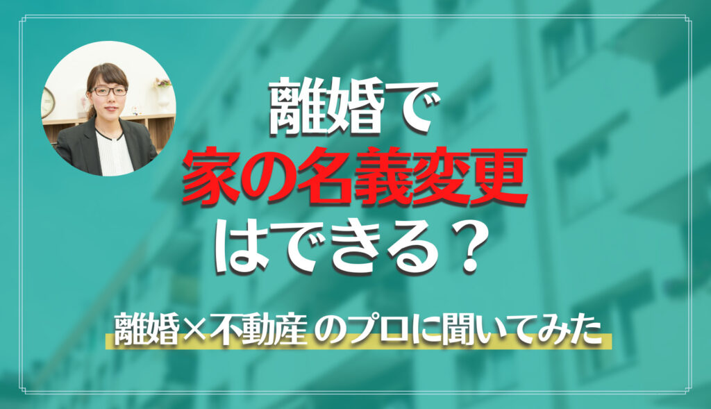 離婚で家の名義変更はできる 離婚 不動産のプロに聞いてみた すみかうる