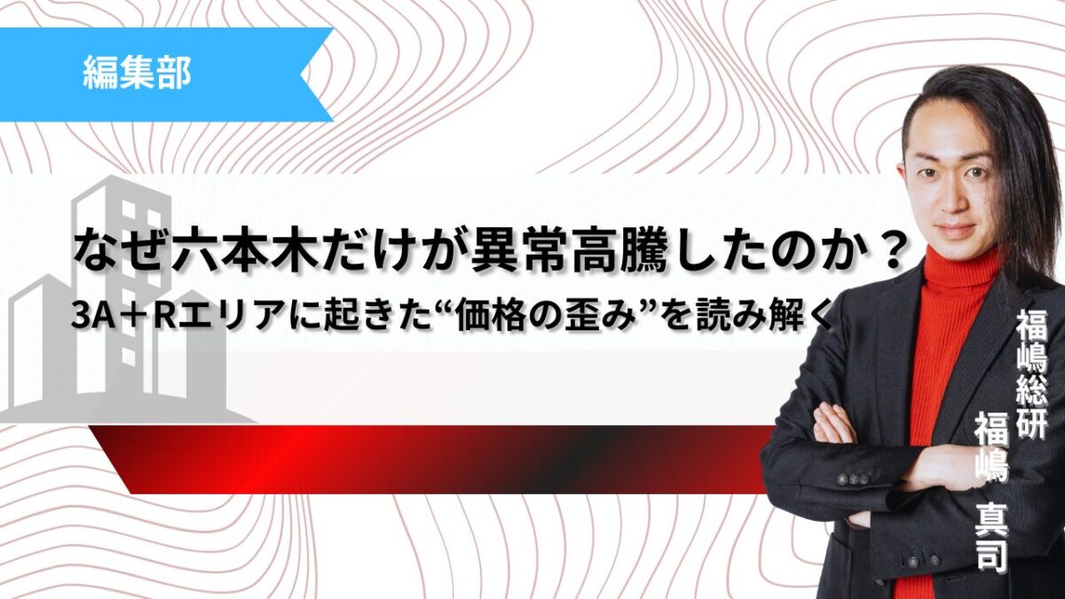 なぜ六本木だけが異常高騰したのか？ 3A＋Rエリアに起きた“価格の歪み”を読み解く記事のサムネイル