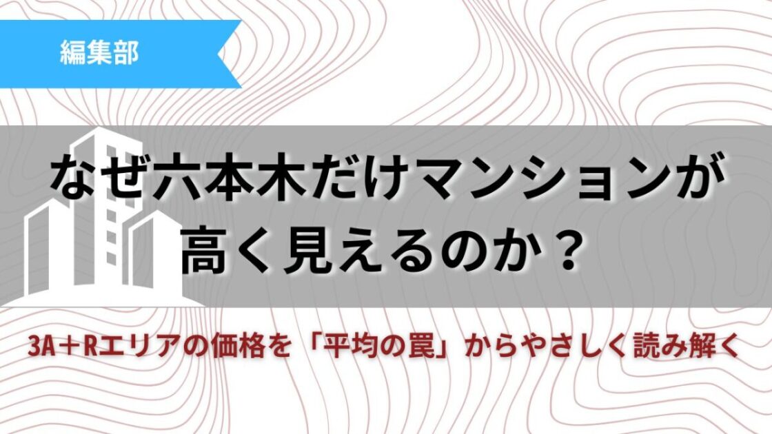 なぜ六本木だけマンションが高く見えるのか？|3A＋Rエリアの価格を「平均の罠」からやさしく読み解く記事のサムネイル